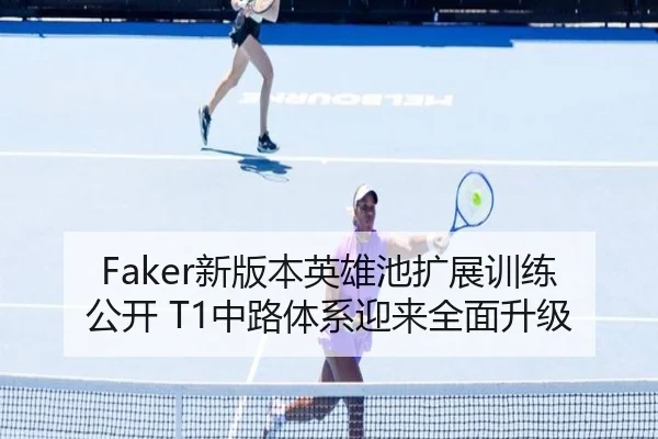 Faker新版本英雄池扩展训练公开 T1中路体系迎来全面升级（ob.comapp）
