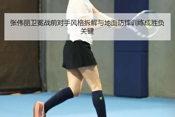 张伟丽卫冕战前对手风格拆解与地面防摔训练成胜负关键（ob.comapp）
