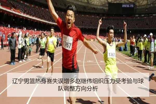 辽宁男篮热身赛失误增多赵继伟组织压力受考验与球队调整方向分析（ob.comapp）
