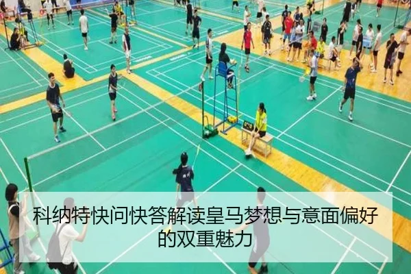 科纳特快问快答解读皇马梦想与意面偏好的双重魅力（ob.comapp）