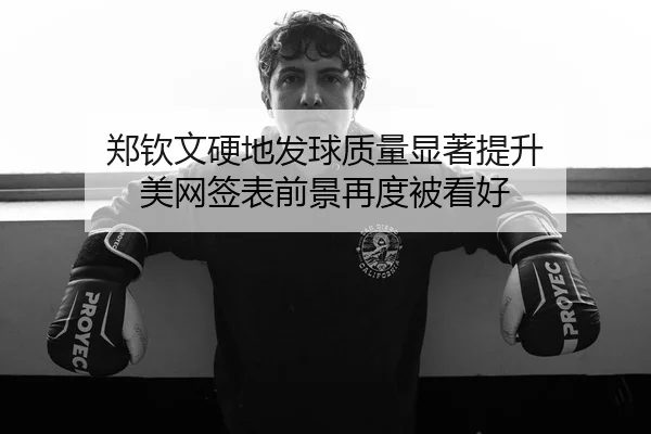 郑钦文硬地发球质量显著提升 美网签表前景再度被看好（ob.comapp）