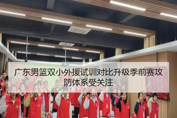 广东男篮双小外援试训对比升级季前赛攻防体系受关注 - ob.comapp